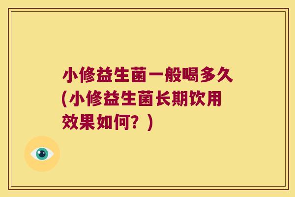 小修益生菌一般喝多久(小修益生菌长期饮用效果如何？)