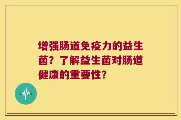 增强肠道免疫力的益生菌？了解益生菌对肠道健康的重要性？