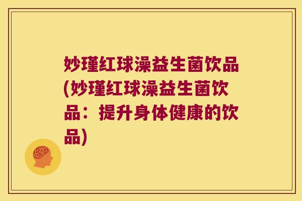 妙瑾红球澡益生菌饮品(妙瑾红球澡益生菌饮品：提升身体健康的饮品)