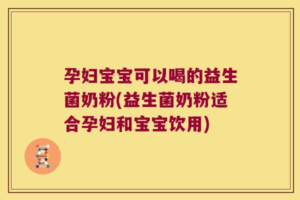 孕妇宝宝可以喝的益生菌奶粉(益生菌奶粉适合孕妇和宝宝饮用)