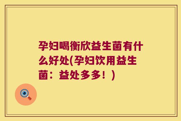 孕妇喝衡欣益生菌有什么好处(孕妇饮用益生菌：益处多多！)