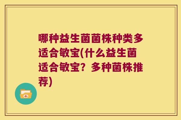 哪种益生菌菌株种类多适合敏宝(什么益生菌适合敏宝？多种菌株推荐)