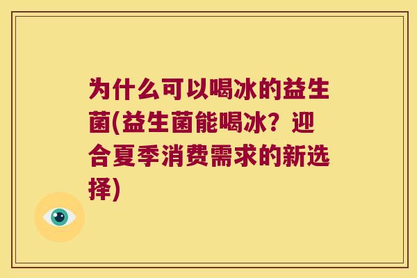 为什么可以喝冰的益生菌(益生菌能喝冰？迎合夏季消费需求的新选择)