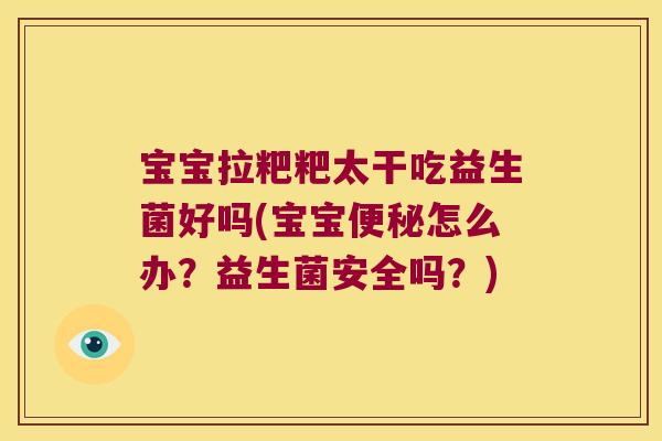 宝宝拉粑粑太干吃益生菌好吗(宝宝便秘怎么办？益生菌安全吗？)