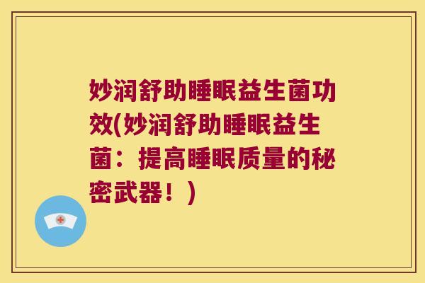 妙润舒助睡眠益生菌功效(妙润舒助睡眠益生菌：提高睡眠质量的秘密武器！)