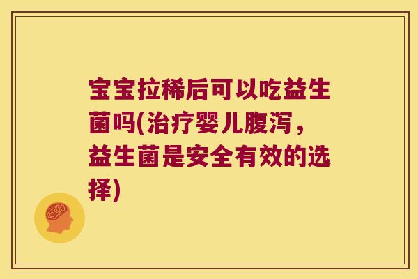 宝宝拉稀后可以吃益生菌吗(婴儿,益生菌是安全有效的选择) 宝宝拉稀后可以吃益生菌吗(婴儿,益生菌是安全有效的选择)
