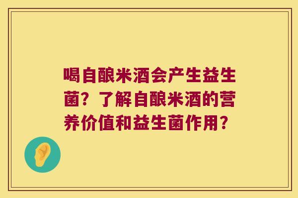 喝自酿米酒会产生益生菌？了解自酿米酒的营养价值和益生菌作用？