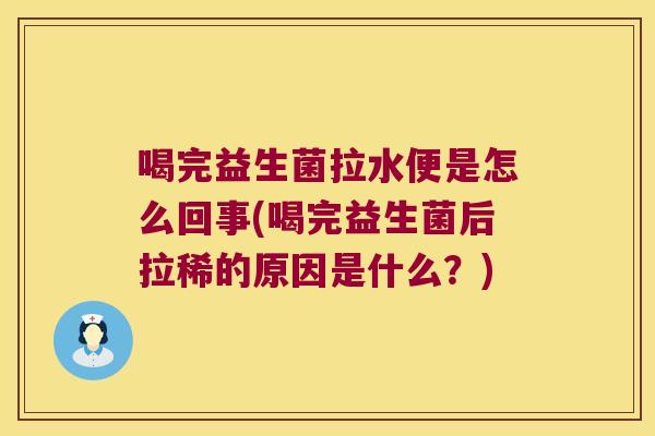 喝完益生菌拉水便是怎么回事(喝完益生菌后拉稀的原因是什么？)