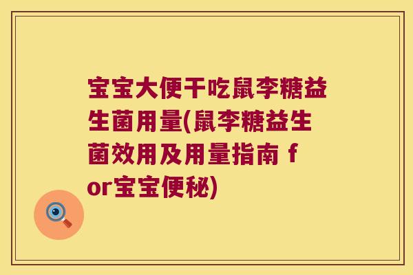 宝宝大便干吃鼠李糖益生菌用量(鼠李糖益生菌效用及用量指南 for宝宝便秘)