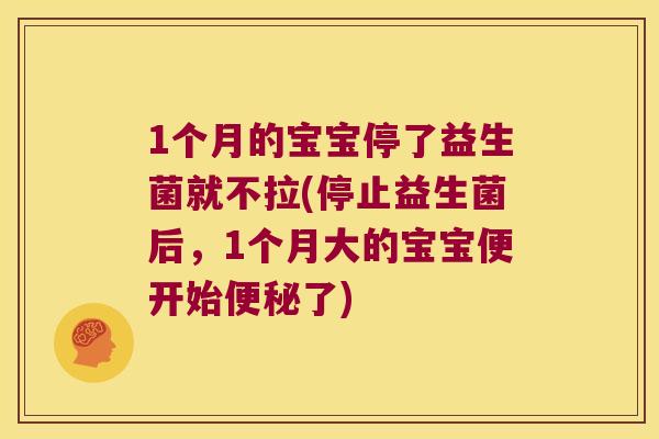1个月的宝宝停了益生菌就不拉(停止益生菌后，1个月大的宝宝便开始了)