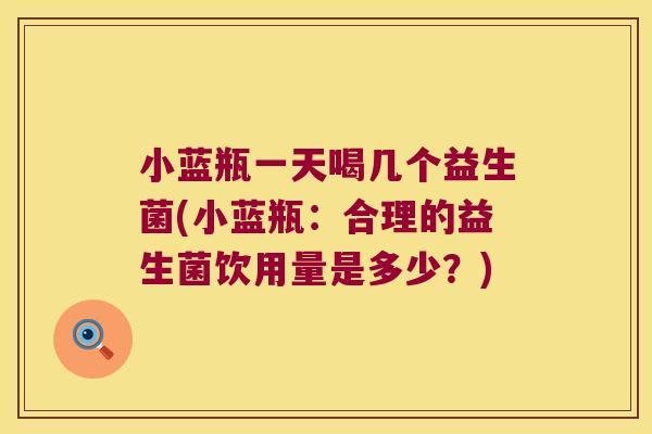 小蓝瓶一天喝几个益生菌(小蓝瓶：合理的益生菌饮用量是多少？)