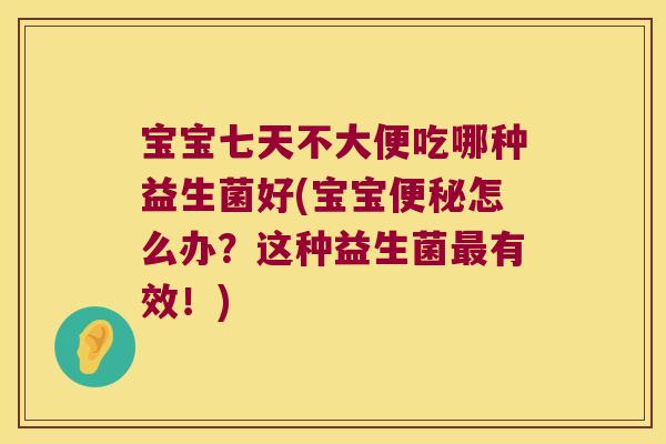 宝宝七天不大便吃哪种益生菌好(宝宝怎么办？这种益生菌有效！)