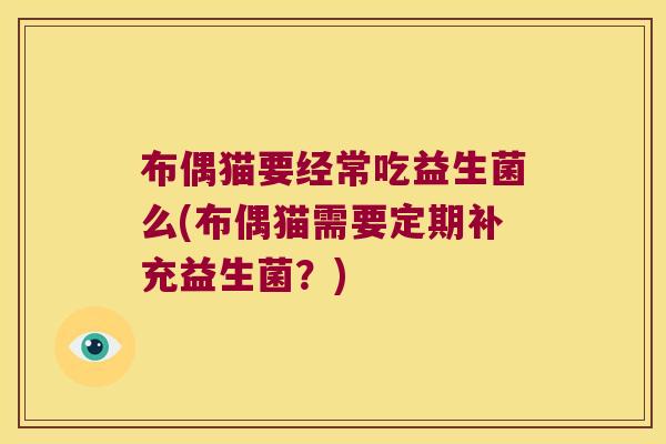 布偶猫要经常吃益生菌么(布偶猫需要定期补充益生菌?) 布偶猫要经常吃益生菌么(布偶猫需要定期补充益生菌?)