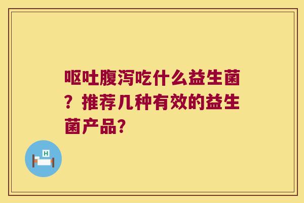 吃什么益生菌?推荐几种有效的益生菌产品? 吃什么益生菌?推荐几种有效的益生菌产品?