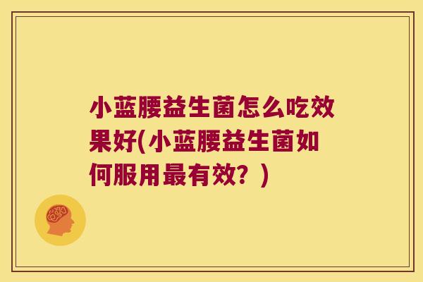 小蓝腰益生菌怎么吃效果好(小蓝腰益生菌如何服用最有效？)