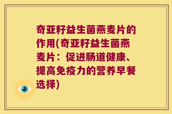 奇亚籽益生菌燕麦片的作用(奇亚籽益生菌燕麦片：促进肠道健康、提高免疫力的营养早餐选择)