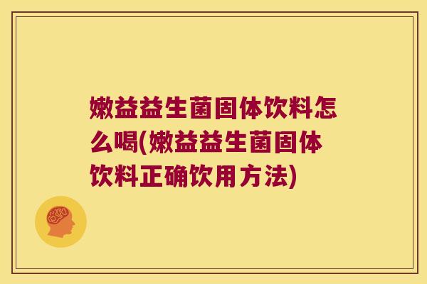 嫩益益生菌固体饮料怎么喝(嫩益益生菌固体饮料正确饮用方法)