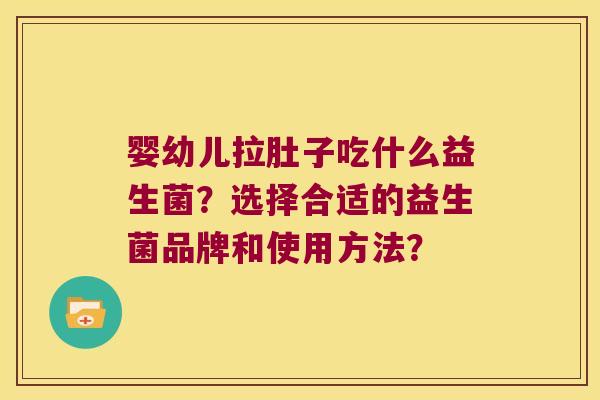 婴幼儿拉肚子吃什么益生菌？选择合适的益生菌品牌和使用方法？