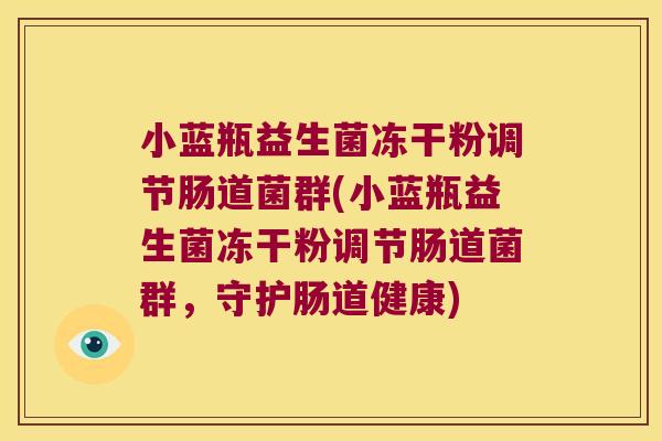 小蓝瓶益生菌冻干粉调节肠道菌群(小蓝瓶益生菌冻干粉调节肠道菌群,守护肠道健康) 小蓝瓶益生菌冻干粉调节肠道菌群(小蓝瓶益生菌冻干粉调节肠道菌群,守护肠道健康)