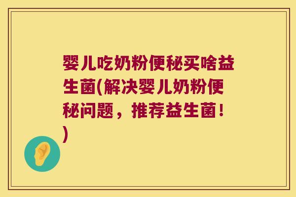 婴儿吃奶粉买啥益生菌(解决婴儿奶粉问题,推荐益生菌!) 婴儿吃奶粉买啥益生菌(解决婴儿奶粉问题,推荐益生菌!)