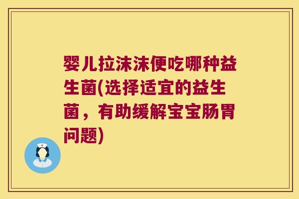 婴儿拉沫沫便吃哪种益生菌(选择适宜的益生菌,有助缓解宝宝肠胃问题) 婴儿拉沫沫便吃哪种益生菌(选择适宜的益生菌,有助缓解宝宝肠胃问题)