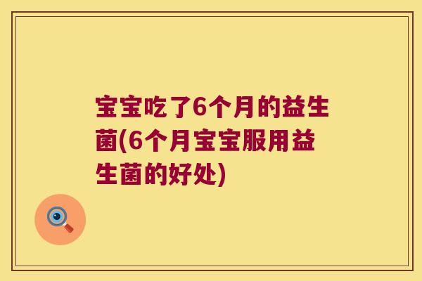 宝宝吃了6个月的益生菌(6个月宝宝服用益生菌的好处)