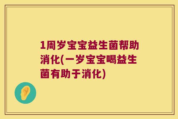 1周岁宝宝益生菌帮助消化(一岁宝宝喝益生菌有助于消化)