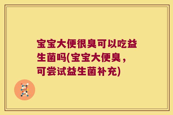 宝宝大便很臭可以吃益生菌吗(宝宝大便臭，可尝试益生菌补充)