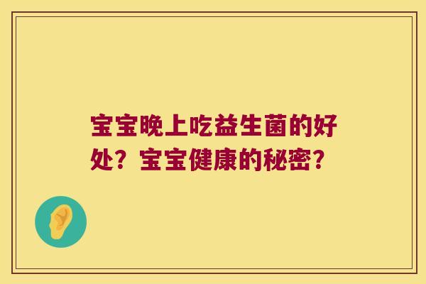 宝宝晚上吃益生菌的好处？宝宝健康的秘密？