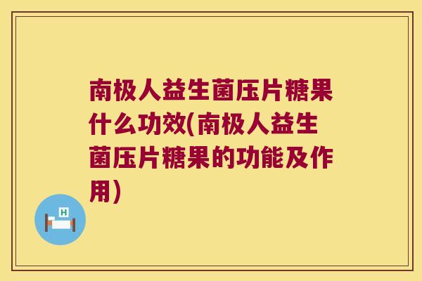 南极人益生菌压片糖果什么功效(南极人益生菌压片糖果的功能及作用) 南极人益生菌压片糖果什么功效(南极人益生菌压片糖果的功能及作用)
