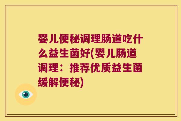 婴儿调理肠道吃什么益生菌好(婴儿肠道调理:推荐优质益生菌缓解) 婴儿调理肠道吃什么益生菌好(婴儿肠道调理:推荐优质益生菌缓解)