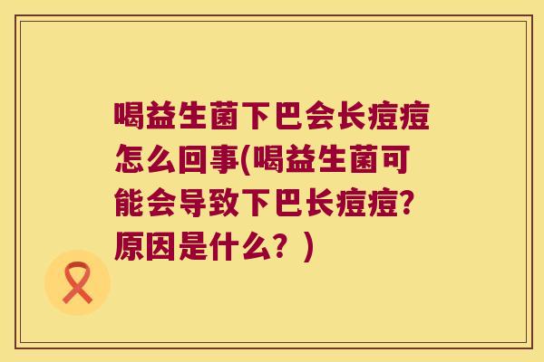 喝益生菌下巴会长痘痘怎么回事(喝益生菌可能会导致下巴长痘痘？原因是什么？)
