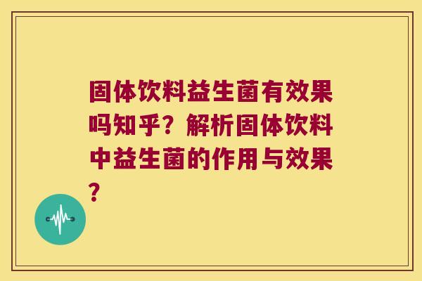 固体饮料益生菌有效果吗知乎？解析固体饮料中益生菌的作用与效果？