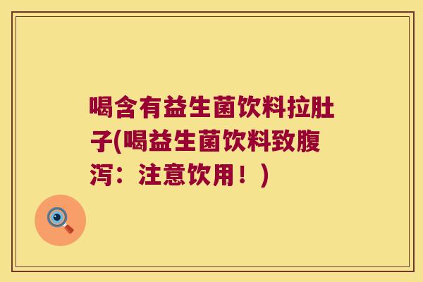 喝含有益生菌饮料拉肚子(喝益生菌饮料致:注意饮用!) 喝含有益生菌饮料拉肚子(喝益生菌饮料致:注意饮用!)