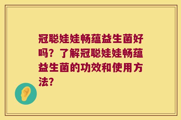 冠聪娃娃畅蕴益生菌好吗?了解冠聪娃娃畅蕴益生菌的功效和使用方法? 冠聪娃娃畅蕴益生菌好吗?了解冠聪娃娃畅蕴益生菌的功效和使用方法?