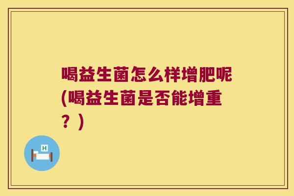 喝益生菌怎么样增肥呢(喝益生菌是否能增重？)