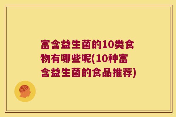 富含益生菌的10类食物有哪些呢(10种富含益生菌的食品推荐)