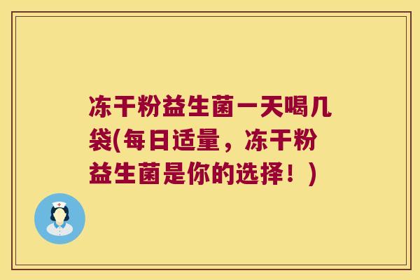 冻干粉益生菌一天喝几袋(每日适量，冻干粉益生菌是你的选择！)