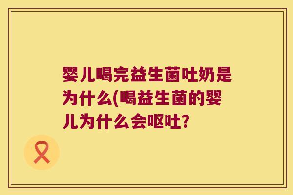 婴儿喝完益生菌吐奶是为什么(喝益生菌的婴儿为什么会呕吐？
