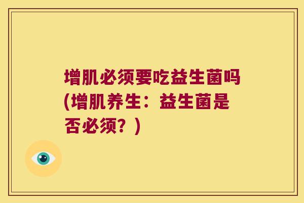 增肌必须要吃益生菌吗(增肌养生：益生菌是否必须？)
