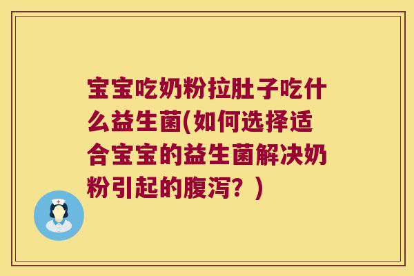 宝宝吃奶粉拉肚子吃什么益生菌(如何选择适合宝宝的益生菌解决奶粉引起的腹泻？)