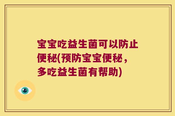 宝宝吃益生菌可以防止便秘(预防宝宝便秘，多吃益生菌有帮助)