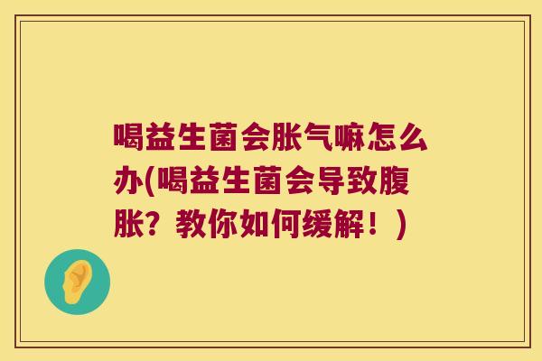 喝益生菌会胀气嘛怎么办(喝益生菌会导致腹胀？教你如何缓解！)