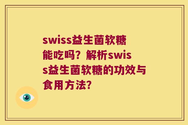 swiss益生菌软糖能吃吗？解析swiss益生菌软糖的功效与食用方法？