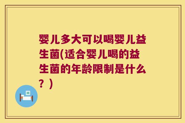 婴儿多大可以喝婴儿益生菌(适合婴儿喝的益生菌的年龄限制是什么？)