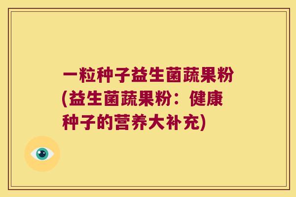 一粒种子益生菌蔬果粉(益生菌蔬果粉：健康种子的营养大补充)