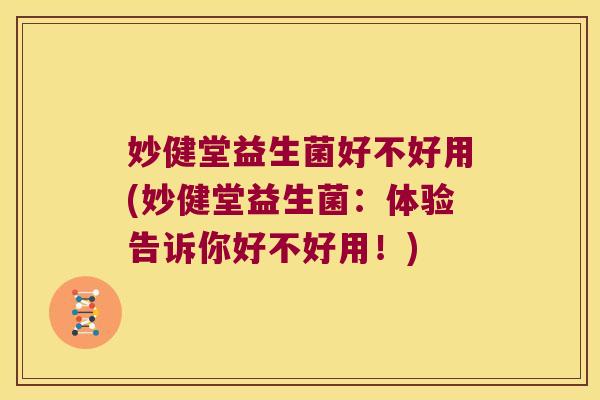 妙健堂益生菌好不好用(妙健堂益生菌：体验告诉你好不好用！)