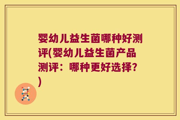 婴幼儿益生菌哪种好测评(婴幼儿益生菌产品测评：哪种更好选择？)
