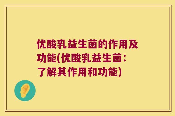 优酸乳益生菌的作用及功能(优酸乳益生菌：了解其作用和功能)