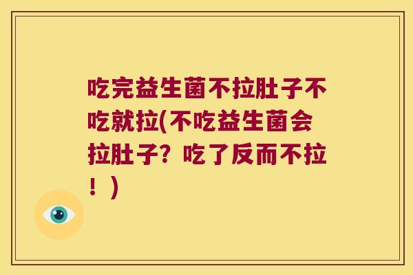 吃完益生菌不拉肚子不吃就拉(不吃益生菌会拉肚子？吃了反而不拉！)